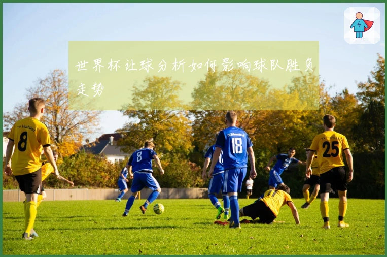 世界杯让球分析如何影响球队胜负走势