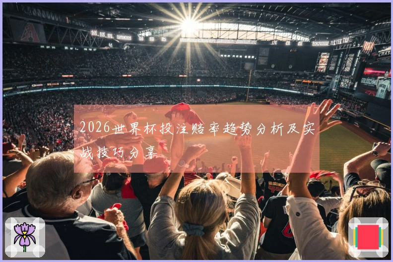 2026世界杯投注赔率趋势分析及实战技巧分享