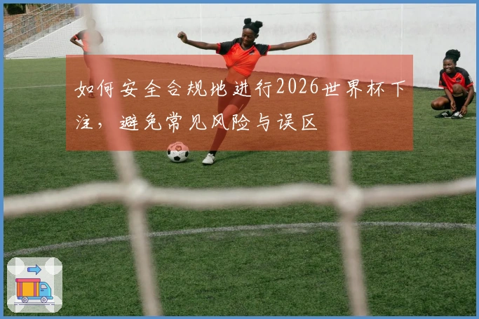 如何安全合规地进行2026世界杯下注，避免常见风险与误区