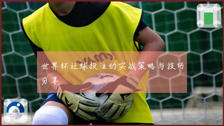 世界杯让球投注的实战策略与技巧分享