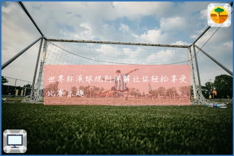 世界杯滚球规则详解让你轻松享受比赛乐趣