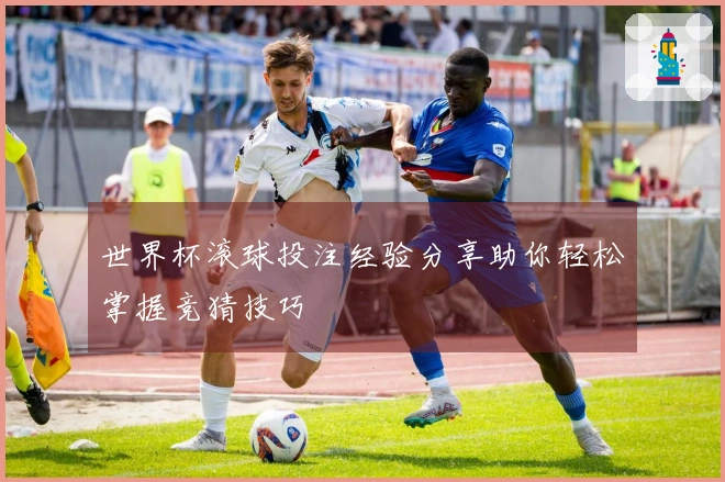 世界杯滚球投注经验分享助你轻松掌握竞猜技巧