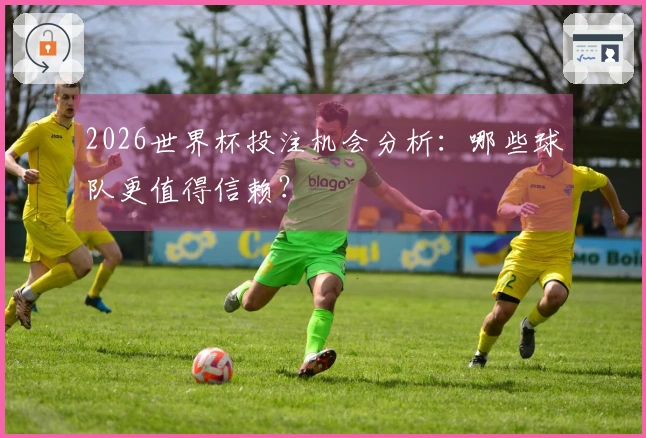2026世界杯投注机会分析：哪些球队更值得信赖？