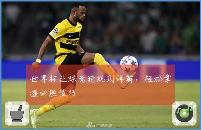 世界杯让球竞猜规则详解，轻松掌握必胜技巧