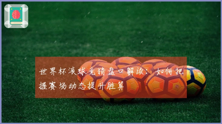 世界杯滚球竞猜盘口解读：如何把握赛场动态提升胜算