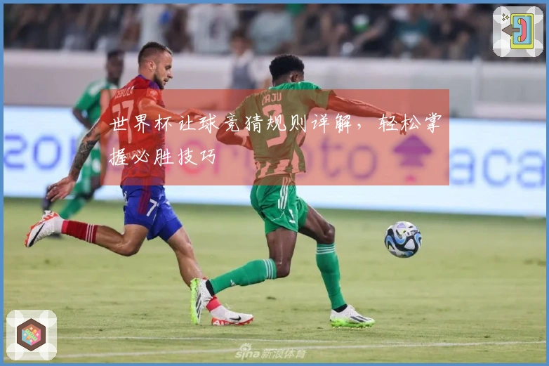 世界杯让球竞猜规则详解，轻松掌握必胜技巧
