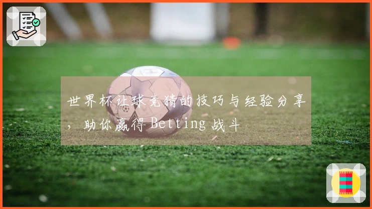 世界杯让球竞猜的技巧与经验分享，助你赢得 Betting 战斗