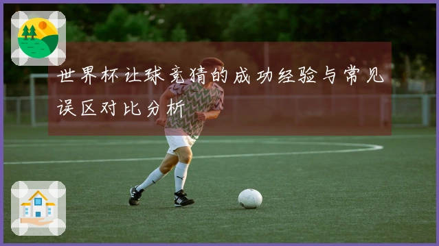 世界杯让球竞猜的成功经验与常见误区对比分析