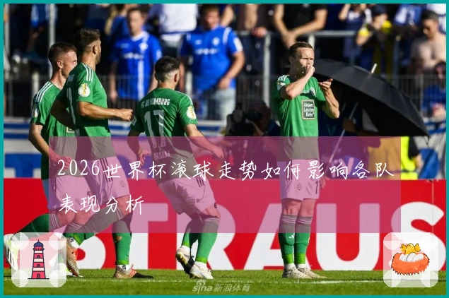 2026世界杯滚球走势如何影响各队表现分析