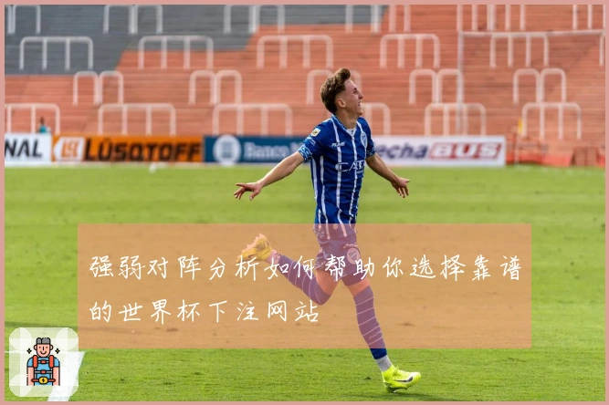 强弱对阵分析如何帮助你选择靠谱的世界杯下注网站