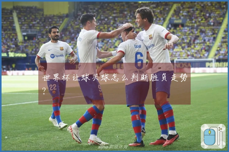 世界杯让球买球怎么判断胜负走势？