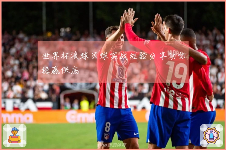 世界杯滚球买球实战经验分享助你稳赢保底
