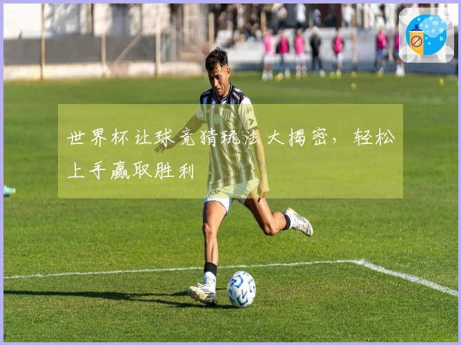 世界杯让球竞猜玩法大揭密，轻松上手赢取胜利